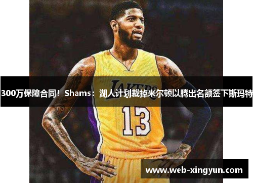 300万保障合同！Shams：湖人计划裁掉米尔顿以腾出名额签下斯玛特