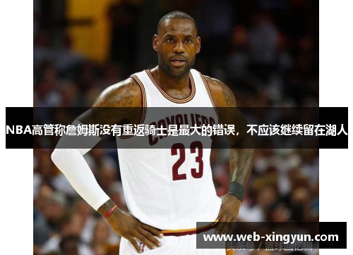 NBA高管称詹姆斯没有重返骑士是最大的错误,不应该继续留在湖人