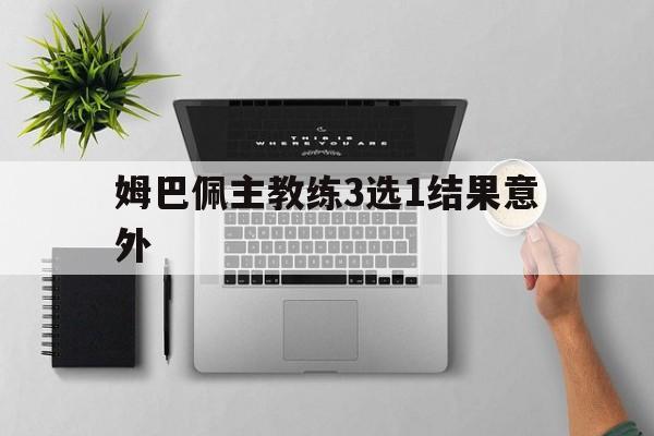 姆巴佩主教练3选1结果意外的简单介绍