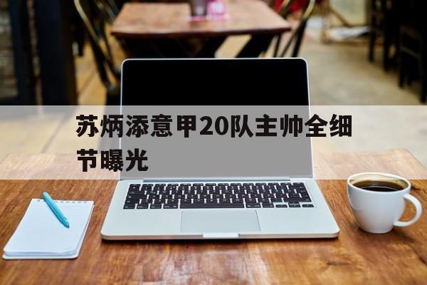 苏炳添意甲20队主帅全细节曝光(苏炳添2024年29号比赛最新消息)|幸运棋牌赌场